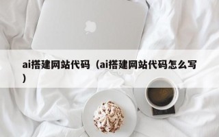 寿光ai搭建网站代码（ai搭建网站代码怎么写）