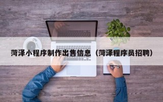 寿光菏泽小程序制作出售信息（菏泽程序员招聘）