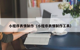 寿光小程序表情制作（小程序表情制作工具）