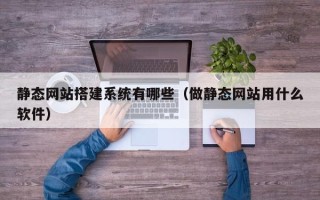寿光静态网站搭建系统有哪些（做静态网站用什么软件）