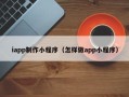 寿光iapp制作小程序（怎样做app小程序）