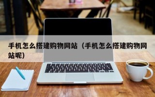 寿光手机怎么搭建购物网站（手机怎么搭建购物网站呢）