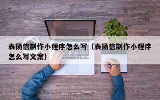 寿光表扬信制作小程序怎么写（表扬信制作小程序怎么写文案）