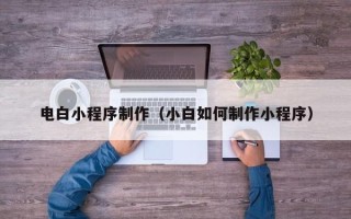 寿光电白小程序制作（小白如何制作小程序）