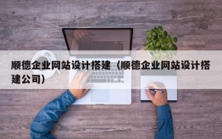 寿光顺德企业网站设计搭建（顺德企业网站设计搭建公司）