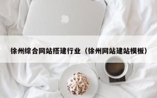 寿光徐州综合网站搭建行业（徐州网站建站模板）