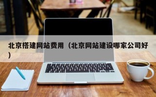 寿光北京搭建网站费用（北京网站建设哪家公司好）