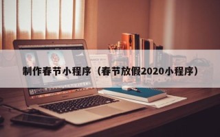 寿光制作春节小程序（春节放假2020小程序）