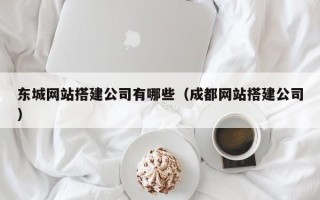 寿光东城网站搭建公司有哪些（成都网站搭建公司）