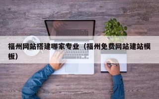 寿光福州网站搭建哪家专业（福州免费网站建站模板）