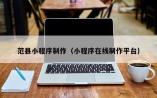 寿光范县小程序制作（小程序在线制作平台）