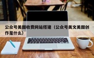 寿光公众号美图收费网站搭建（公众号美文美图创作是什么）