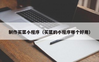 寿光制作买菜小程序（买菜的小程序哪个好用）
