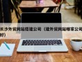 寿光长沙外贸网站搭建公司（建外贸网站哪家公司好）