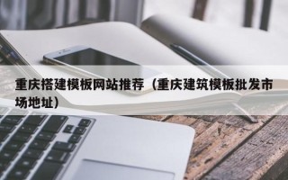 寿光重庆搭建模板网站推荐（重庆建筑模板批发市场地址）