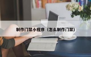 寿光制作门禁小程序（怎么制作门禁）