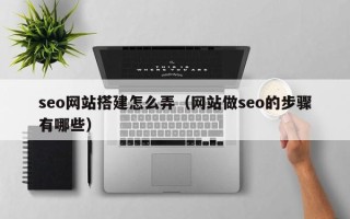 寿光seo网站搭建怎么弄（网站做seo的步骤有哪些）